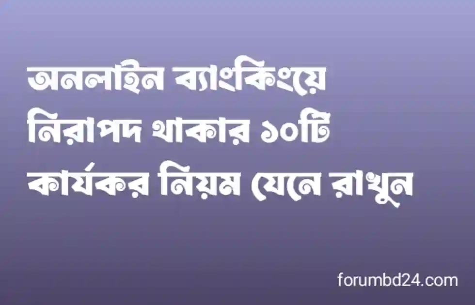 অনলাইন ব্যাংকিংয়ে নিরাপদ থাকার ১০টি কার্যকর নিয়ম যেনে রাখুন